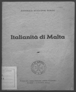 Italianità di Malta orazione tenuta per iniziativa della S. N. Dante Alighieri e del Comitato d'Azione Maltese il 18 giugno nel Teatro delle Arti di Roma ed il 22 giugno XVIII nella sala dei Notari di Perugia Annibale Scicluna Sorge