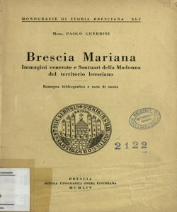 Brescia mariana : immagini venerate e santuari della Madonna nel territorio bresciano : rassegna bibliografica e note di storia / Paolo Guerrini