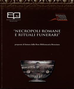 Necropoli romane e rituali funerari: proposte di lettura dalla Rete bibliotecaria bresciana / [autori della bibliografia: Alberto Bettinazzi, Ombretta Stanga, Michela Tummolo, Maria Ferrari]; in collaborazione con RBB, Rete bibliotecaria bresciana