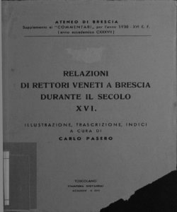 Relazioni di rettori veneti a Brescia durante il secolo 16. / illustrazione, trascrizione, indici a cura di Carlo Pasero