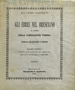 Gli ebrei nel bresciano al tempo della dominazione veneta : nuove ricerche e studi : saggio storico letto all'Ateneo di Brescia nelle tornate del 28 giugno e 5 luglio 1891 / Fabio Glissenti