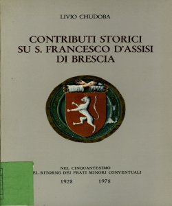 Contributi storici su S. Francesco d'Assisi di Brescia : nel cinquantesimo del ritorno dei frati minori conventuali / Livio Chudoba