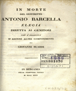 In morte del giovinetto Antonio Barcella : elegia diretta ai genitori con l'aggiunta di alcuni altri componimenti / di Giovanni Suardi