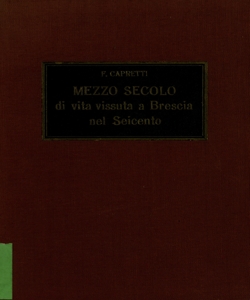 Mezzo secolo di vita vissuta a Brescia nel Seicento : parte prima: 1600-1626 / Flaviano Capretti