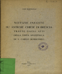 Notizie inedite su antiche chiese di Brescia : tratte dagli Atti della visita apostolica di S. Carlo Borromeo / Ugo Baroncelli