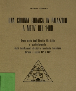 Una colonia ebraica in Palazzolo a metÃ  del 1400 : regolamentazione dei banchi di pegno e dell' usura ... : breve storia degli ebrei in Alta Italia e particolarmente degli insediamenti ebraici in territorio bresciano durante i secoli XV e XVI / Franco Chiappa ; note commento ed interpretazione dell' autore