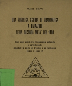 Una pubblica scuola di grammatica a Palazzolo nella seconda metÃ  del 1400 : brevi cenni storici circa l' insegnamento medioevale e particolarmente riguardanti le scuole nel bresciano e nel bergamasco durante il secolo XV / Franco Chiappa