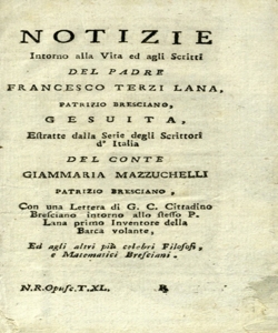 Notizie intorno alla vita ed agli scritti del padre Francesco Terzi Lana, patrizio bresciano, gesuita, estratte dalla Serie degli scrittori d'Italia del conte Giammaria Mazzuchelli patrizio bresciano : con una lettera di G. C. cittadino bresciano intorno allo stesso P. Lana primo inventore della barca volante, ed agli altri piÃ¹ celebri filosofi, e matematici bresciani