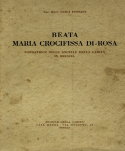 Beata Maria Crocifissa Di-Rosa, fondatrice delle Ancelle della caritÃ  in Brescia / Luigi Fossati ; prefazione di Sua Eccellenza il Vescovo di Brescia Mons. Giacinto Tredici