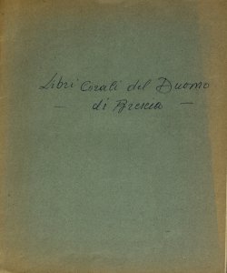 I libri corali S. Mariae ecclesiae Majoris de Dom Brixiae / [Andrea Valentini]