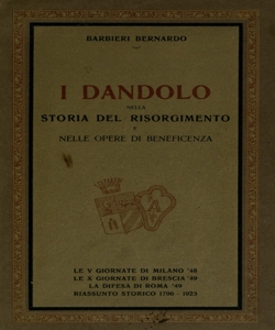 I Dandolo nella storia del Risorgimento e nelle opere di beneficenza : le V giornate di Milano '48, le X giornate di Brescia '49, la difesa di Roma '49, riassunto storico 1796-1923 / Barbieri Bernardo