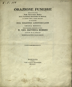 Orazione funebre recitata nella parrocchiale basilica di S. Faustino maggiore in Brescia il giorno XXVII luglio MDCCCXI in occasione del solenne anniversario della morte dell'ottimo sacerdote signor d. Gio. Battista Bossini, curato di S. Giorgio succeduta lÃ¬ XXVII luglio MDCCCI