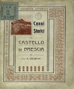 Cenni storici sul castello di Brescia / del cav. A. Valentini