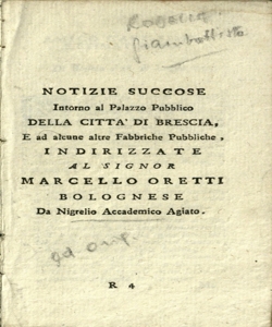 Notizie succose intorno al palazzo pubblico della cittÃ  di Brescia e ad alcune altre fabbriche pubbliche : indirizzate al signor Marcello Oretti bolognese / da Nigrelio accademico agiato