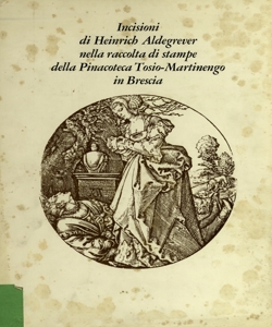 Incisioni di Heinrich Aldegrever nella raccolta di stampe della della Pinacoteca Tosio-Martinengo in Brescia : catalogo / a cura di Sandro Damiani ; introduzione di Gaetano Panazza