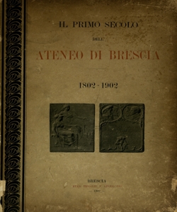 Il primo secolo dell' Ateneo di Brescia : 1802-1902 / [compilatori Luigi Cicogna, Giuliano Fenaroli]