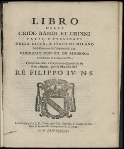 Libro delle gride, bandi, et ordini fatti, e publicati nella citta, e Stato di Milano nel gouerno dell'eminentissimo sig. cardinale don Gil de Albornoz del Titolo di S. Maria in Via, goueratore, e Capitano generale in detto Stato, per la maesta del re Filipo 4. n.s