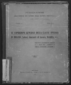 Le condizioni generali della classe operaia in Milano: salari, giornate di lavoro, reddito, ecc. Risultati di un'inchiesta compiuta il 1. luglio 1903, corredata di tabelle statistiche e diagrammi