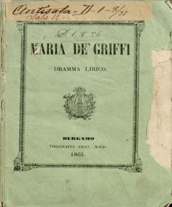 Maria De' Griffi Dramma lirico in tre atti scritto espressamente per rappresentarsi in occasione della fiera di S. Alessandro 1864 nel Teatro Riccardi in Bergamo Posto in Musica dal Maestro Vincenzo Petrali