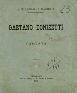 A Gaetano Donizetti Cantata da eseguirsi al Teatro Riccardi in Bergamo la sera del 13 settembre 1875 Versi di A. Ghislanzoni Musica di A. Ponchielli