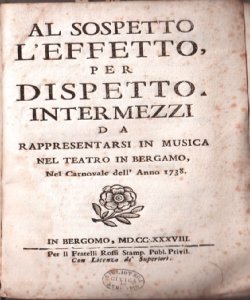 Al sospetto l'effetto per dispetto, intermezzi da rappresentarsi in musica nel Teatro in Bergamo nel carnovale dell'anno 1738