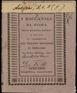 I Baccanali di Roma Melo-dramma eroico in due atti da rappresentarsi nel Teatro Riccardi in Bergamo la Fiera dell'anno 1827 [di Gaetano Rossi Musica del Signor Maestro Pietro Generali]