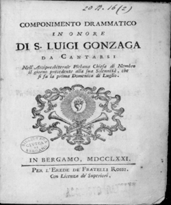 Componimento drammatico in onore di S. Luigi Gonzaga da cantarsi nell'arcipresbiterale plebana chiesa di Nembro il giorno precedente alla sua solennità, chesi fa la prima domenica di Luglio [l'autore della poesia il reverendo signor D. Ottavio Bolgeni] [l'autore della musica il signor Gregorio Sciroli celebre maestro napoletano]