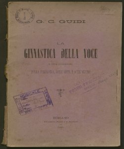 La ginnastica della voce giusta i principii della fisiologia, dell'arte e dell'igiene / pel tenore Giuseppe C. Guidi