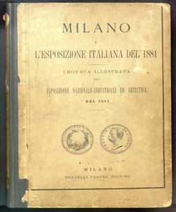 Milano e l'esposizione italiana del 1881 : cronaca illustrata della esposizione nazionale-industriale ed artistica del 1881