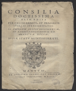 Consilia doctissima olim edita per celeberrimos, et primarios Italiæ iureconsultos, in fauorem illustrissimorum, et excellentissimorum DD. Mantuæ ducum, super statu Montisferrati