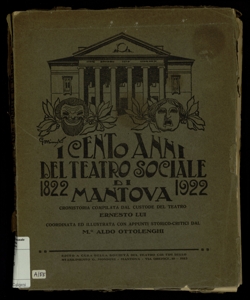 I cento anni del Teatro Sociale di Mantova : 1822-1922 / cronistoria compilata dal custode del Teatro Ernesto Lui ; coordinata ed illustrata con appunti storico critici dal M. Aldo Ottolenghi